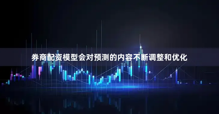 券商配资模型会对预测的内容不断调整和优化