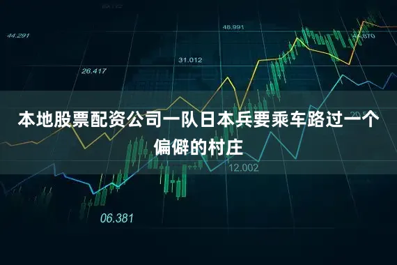 本地股票配资公司一队日本兵要乘车路过一个偏僻的村庄