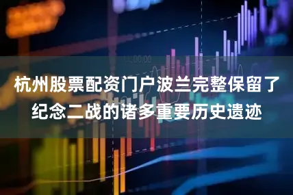 杭州股票配资门户波兰完整保留了纪念二战的诸多重要历史遗迹