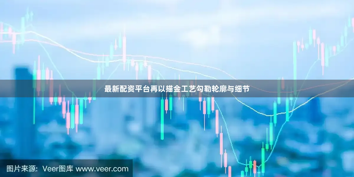 最新配资平台再以描金工艺勾勒轮廓与细节