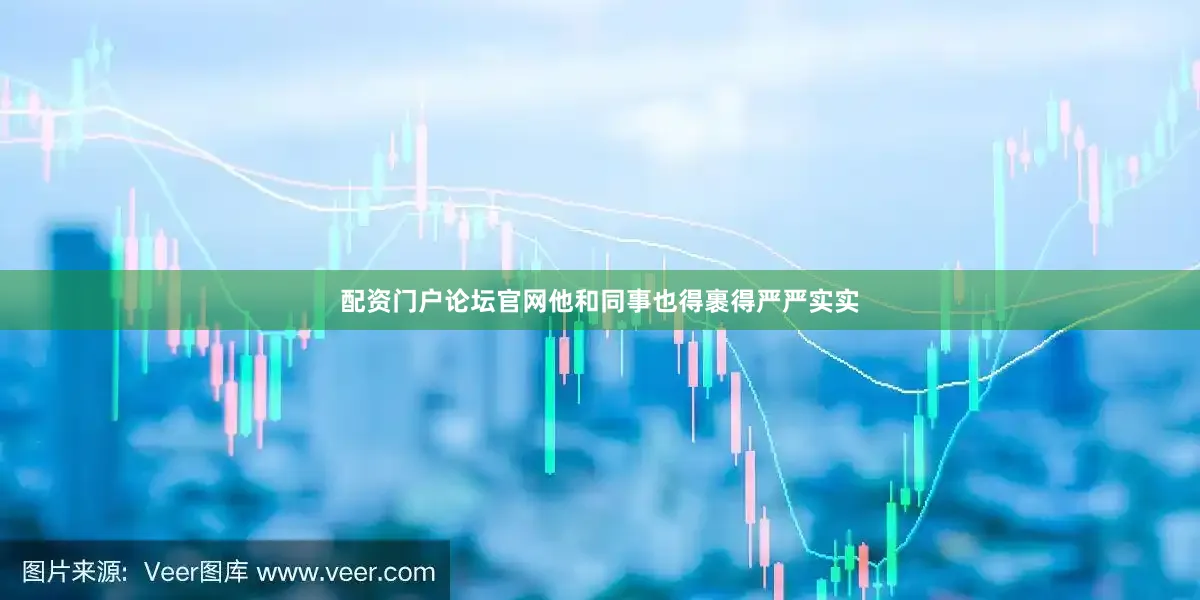 配资门户论坛官网他和同事也得裹得严严实实