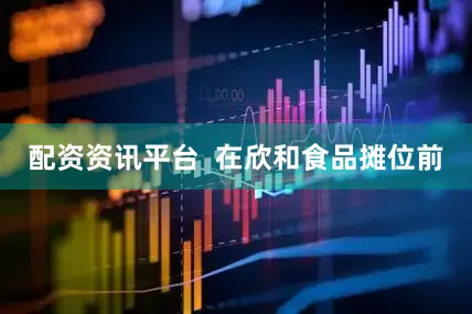 配资资讯平台  在欣和食品摊位前