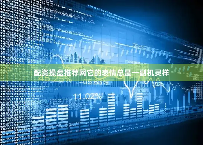 配资操盘推荐网它的表情总是一副机灵样