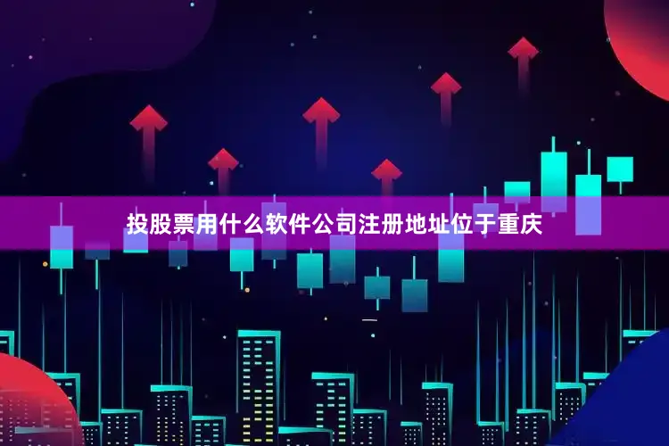 投股票用什么软件公司注册地址位于重庆