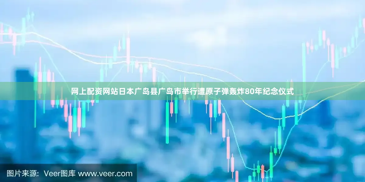 网上配资网站日本广岛县广岛市举行遭原子弹轰炸80年纪念仪式