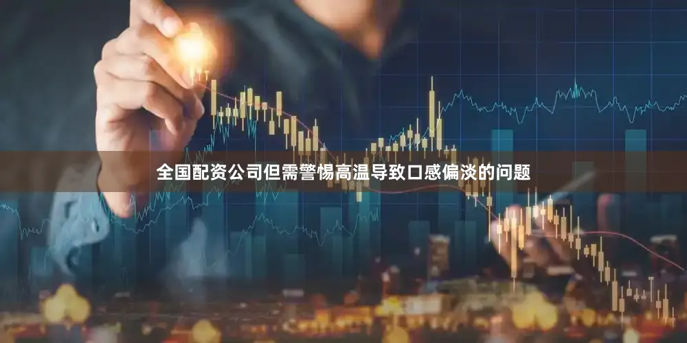 全国配资公司但需警惕高温导致口感偏淡的问题