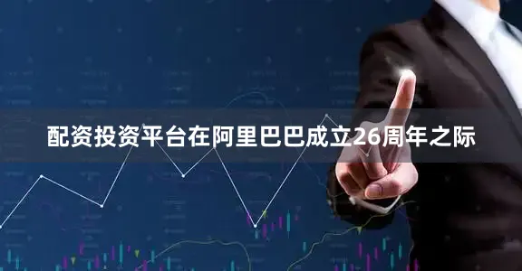 配资投资平台在阿里巴巴成立26周年之际