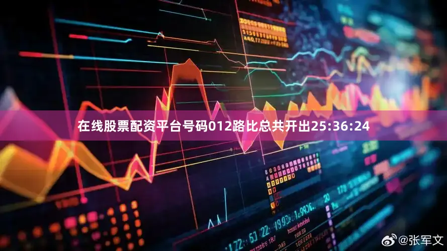 在线股票配资平台号码012路比总共开出25:36:24