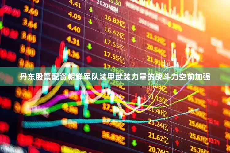 丹东股票配资朝鲜军队装甲武装力量的战斗力空前加强
