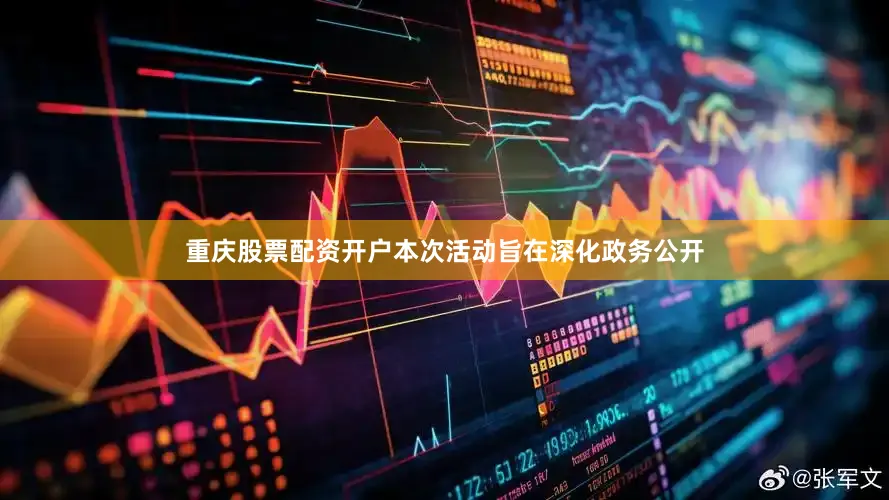 重庆股票配资开户本次活动旨在深化政务公开