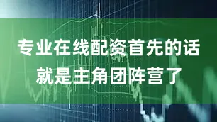 专业在线配资首先的话就是主角团阵营了
